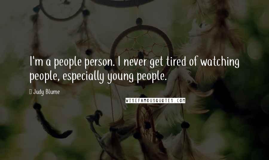 Judy Blume Quotes: I'm a people person. I never get tired of watching people, especially young people.