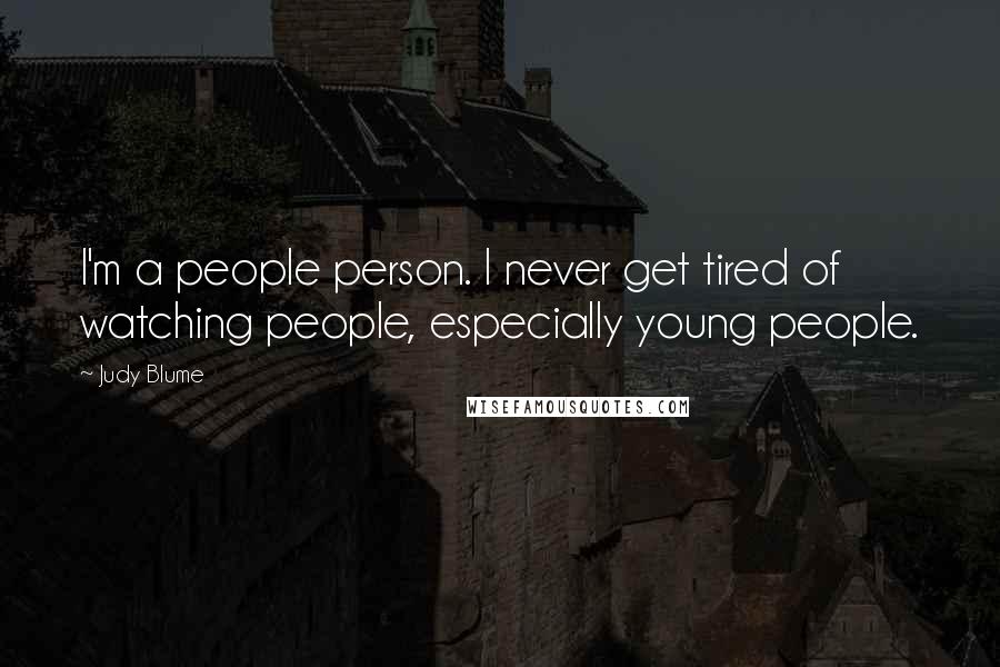 Judy Blume Quotes: I'm a people person. I never get tired of watching people, especially young people.