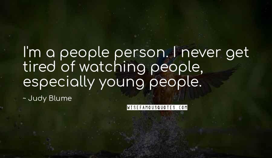 Judy Blume Quotes: I'm a people person. I never get tired of watching people, especially young people.