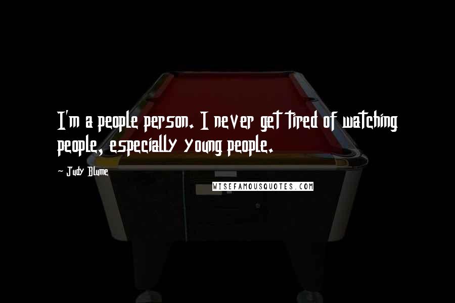 Judy Blume Quotes: I'm a people person. I never get tired of watching people, especially young people.