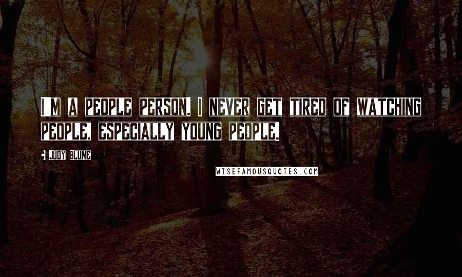 Judy Blume Quotes: I'm a people person. I never get tired of watching people, especially young people.