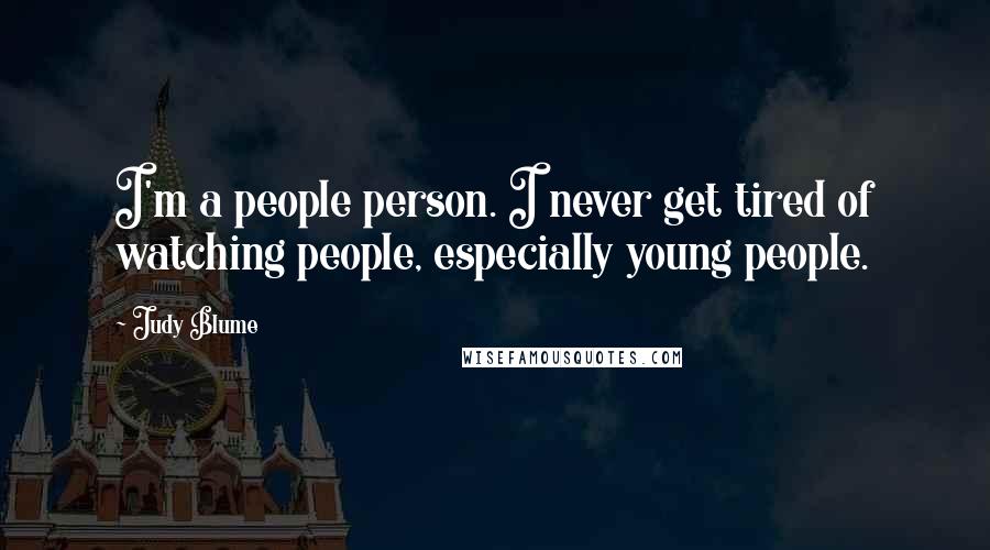 Judy Blume Quotes: I'm a people person. I never get tired of watching people, especially young people.