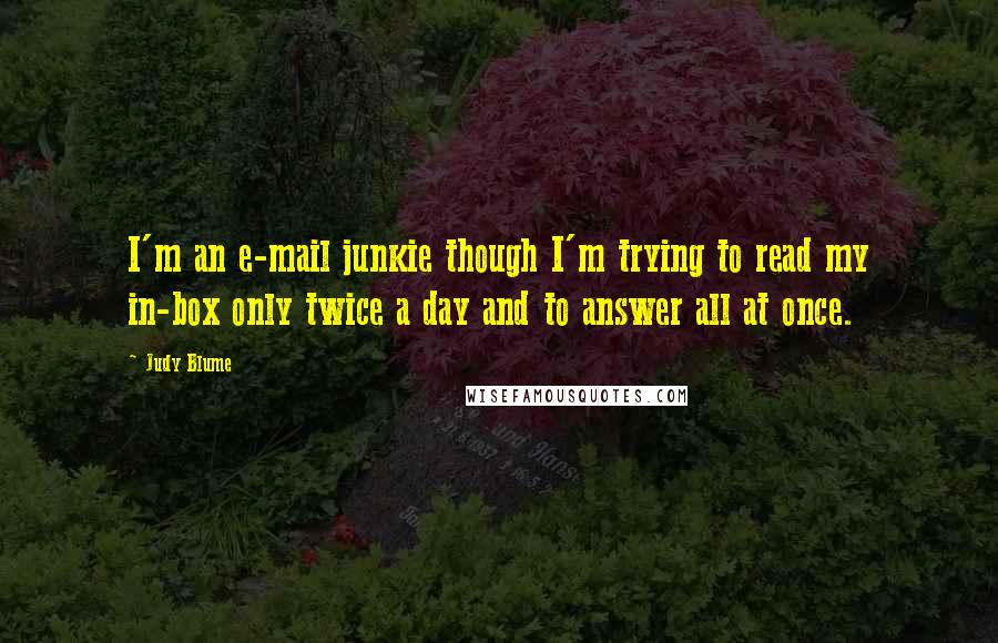 Judy Blume Quotes: I'm an e-mail junkie though I'm trying to read my in-box only twice a day and to answer all at once.