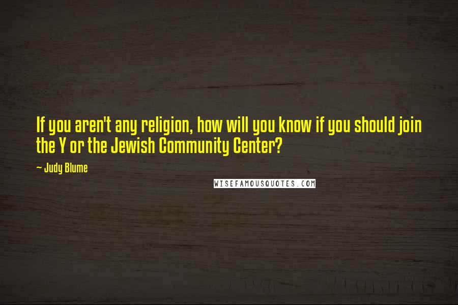 Judy Blume Quotes: If you aren't any religion, how will you know if you should join the Y or the Jewish Community Center?