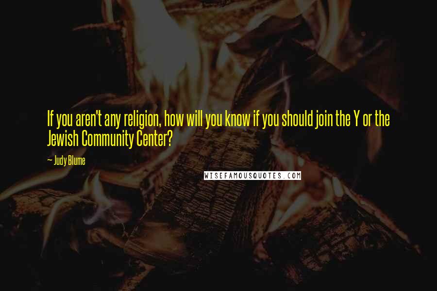 Judy Blume Quotes: If you aren't any religion, how will you know if you should join the Y or the Jewish Community Center?