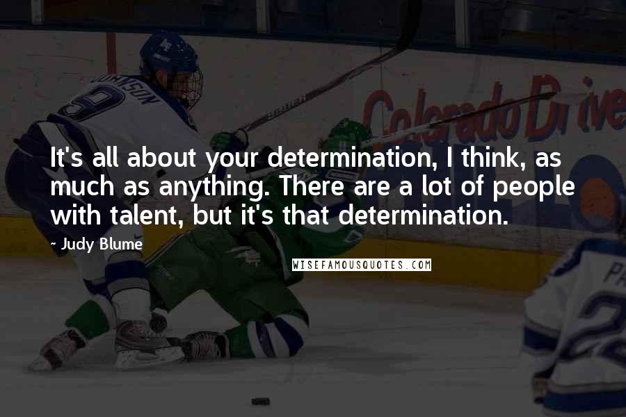 Judy Blume Quotes: It's all about your determination, I think, as much as anything. There are a lot of people with talent, but it's that determination.