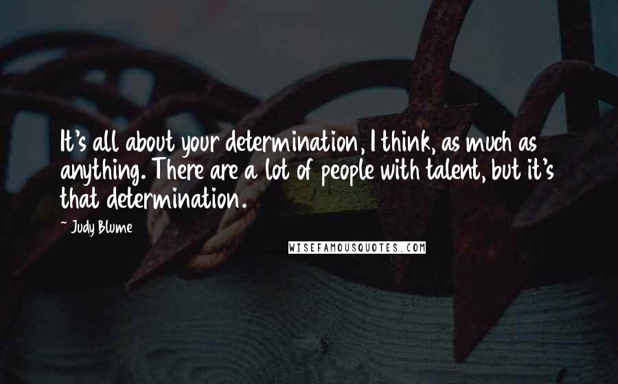 Judy Blume Quotes: It's all about your determination, I think, as much as anything. There are a lot of people with talent, but it's that determination.