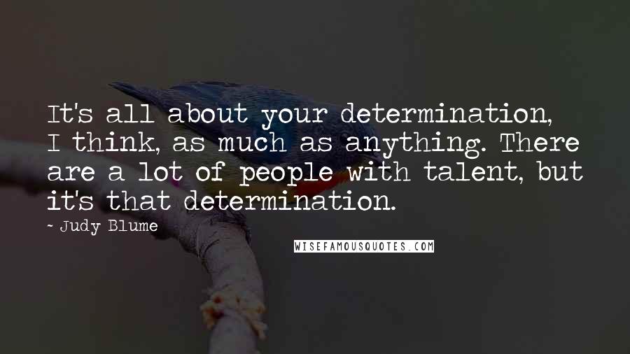 Judy Blume Quotes: It's all about your determination, I think, as much as anything. There are a lot of people with talent, but it's that determination.