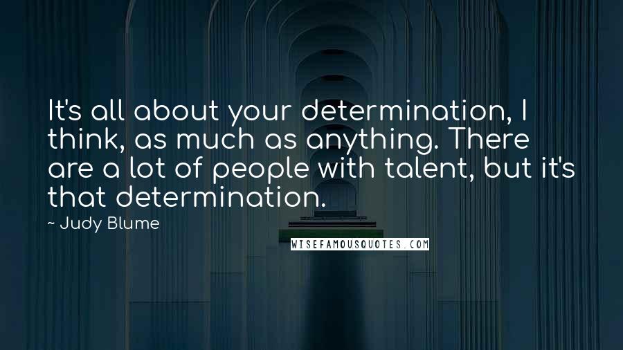 Judy Blume Quotes: It's all about your determination, I think, as much as anything. There are a lot of people with talent, but it's that determination.