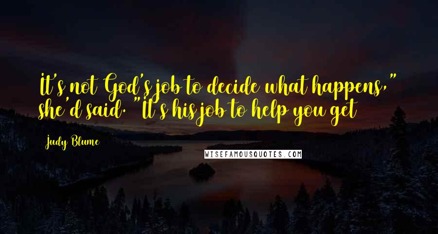 Judy Blume Quotes: It's not God's job to decide what happens," she'd said. "It's his job to help you get