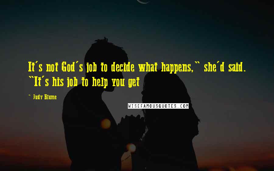 Judy Blume Quotes: It's not God's job to decide what happens," she'd said. "It's his job to help you get