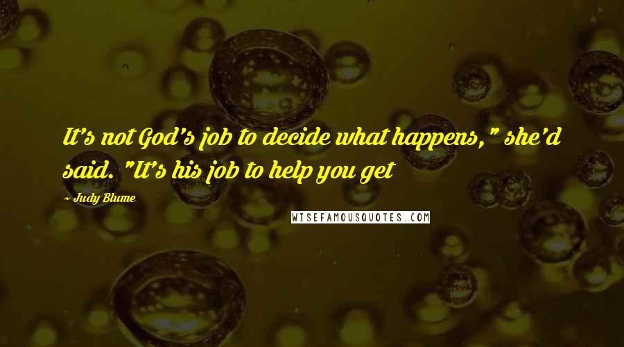 Judy Blume Quotes: It's not God's job to decide what happens," she'd said. "It's his job to help you get