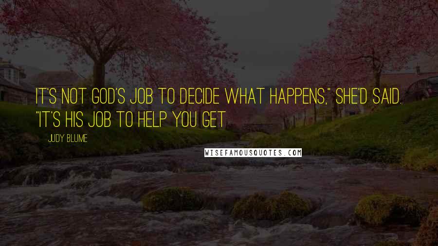 Judy Blume Quotes: It's not God's job to decide what happens," she'd said. "It's his job to help you get