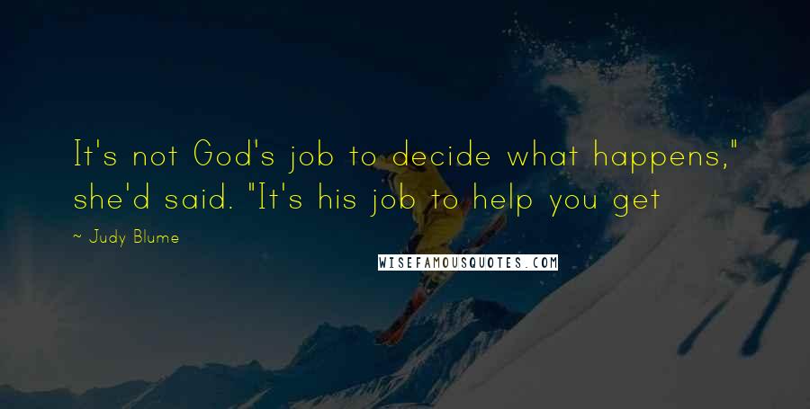 Judy Blume Quotes: It's not God's job to decide what happens," she'd said. "It's his job to help you get