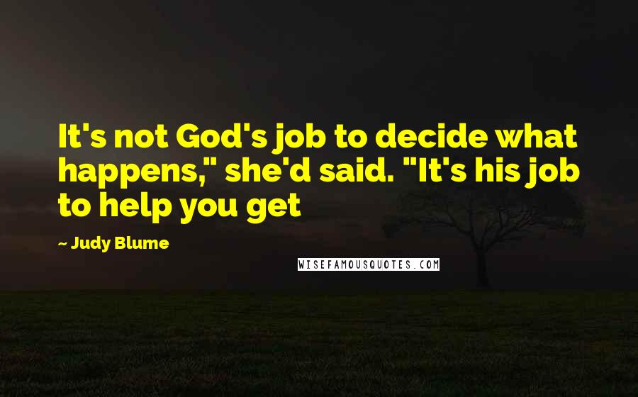 Judy Blume Quotes: It's not God's job to decide what happens," she'd said. "It's his job to help you get
