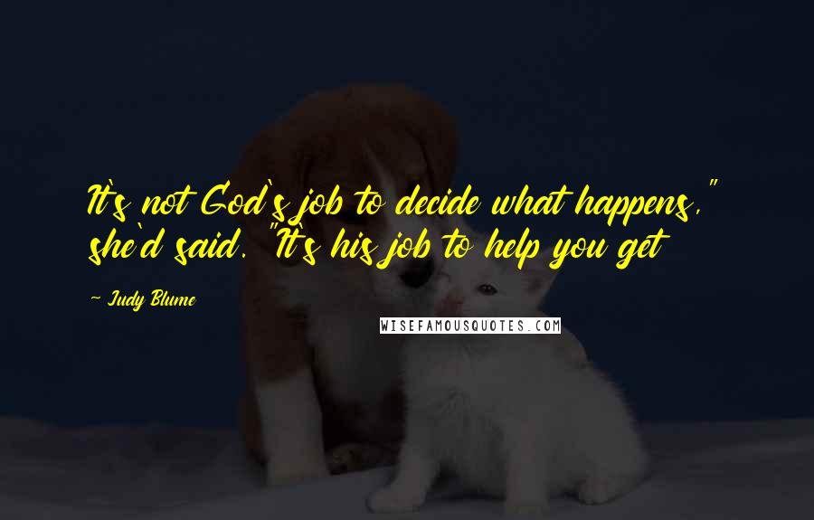 Judy Blume Quotes: It's not God's job to decide what happens," she'd said. "It's his job to help you get