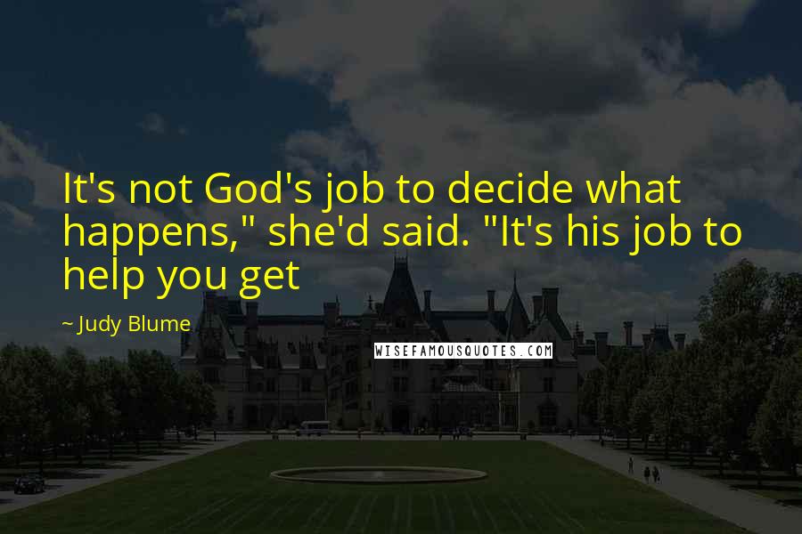 Judy Blume Quotes: It's not God's job to decide what happens," she'd said. "It's his job to help you get