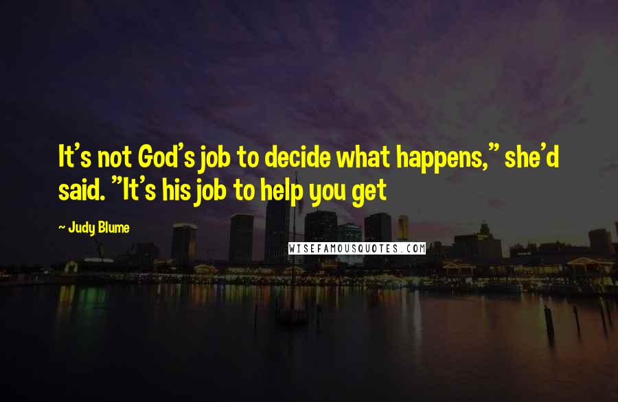 Judy Blume Quotes: It's not God's job to decide what happens," she'd said. "It's his job to help you get