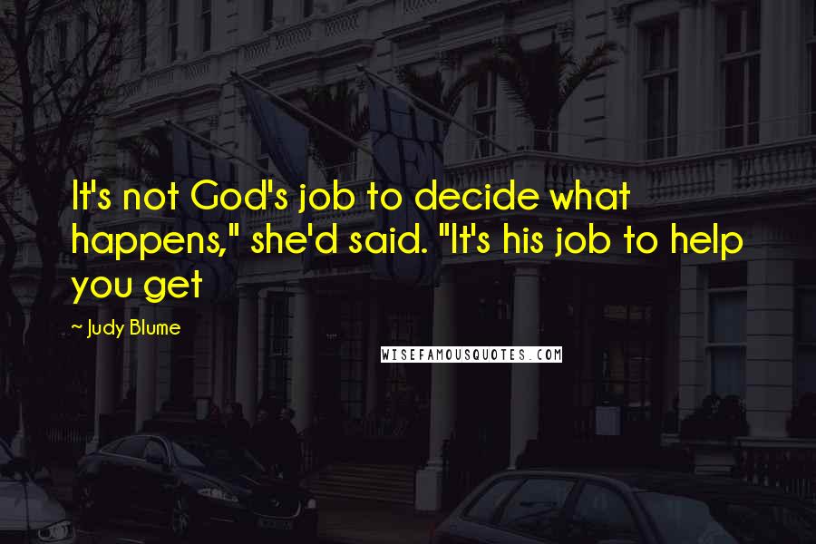 Judy Blume Quotes: It's not God's job to decide what happens," she'd said. "It's his job to help you get