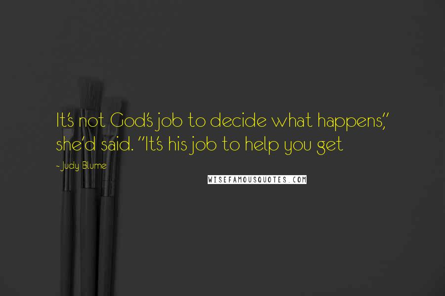 Judy Blume Quotes: It's not God's job to decide what happens," she'd said. "It's his job to help you get