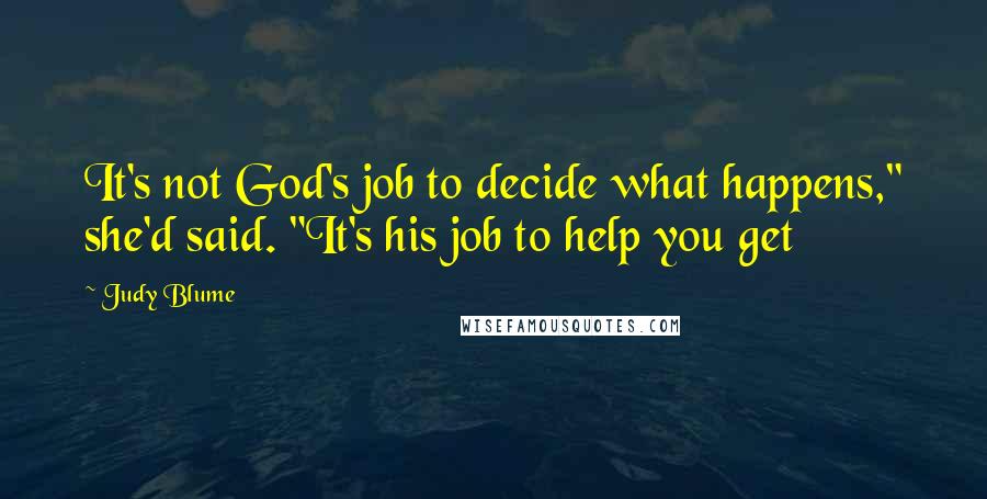 Judy Blume Quotes: It's not God's job to decide what happens," she'd said. "It's his job to help you get