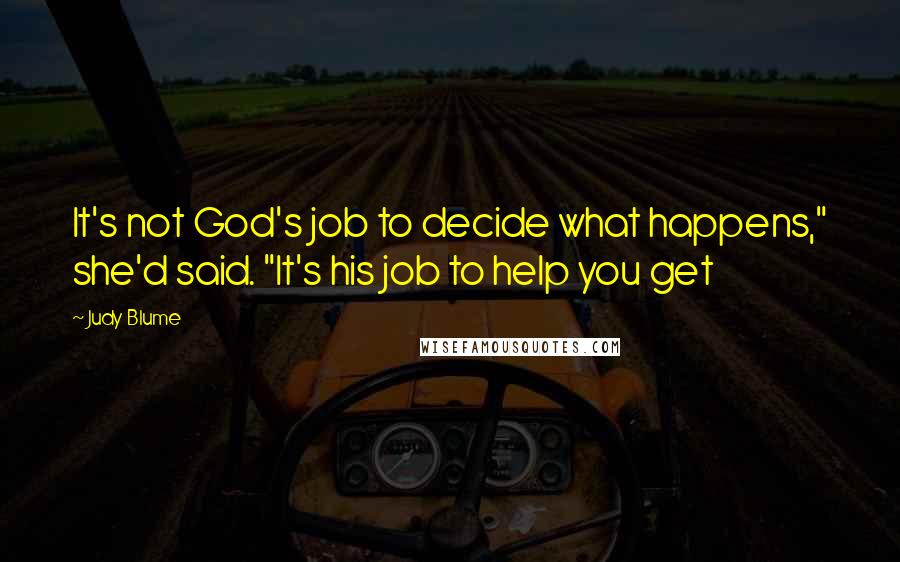 Judy Blume Quotes: It's not God's job to decide what happens," she'd said. "It's his job to help you get