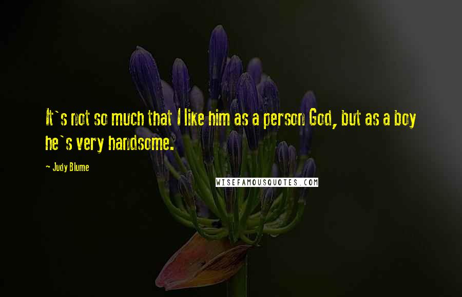 Judy Blume Quotes: It's not so much that I like him as a person God, but as a boy he's very handsome.