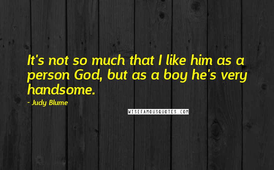 Judy Blume Quotes: It's not so much that I like him as a person God, but as a boy he's very handsome.