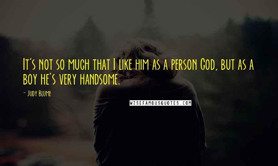 Judy Blume Quotes: It's not so much that I like him as a person God, but as a boy he's very handsome.