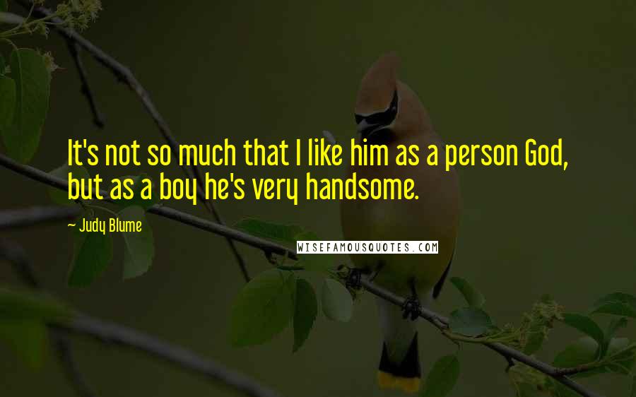 Judy Blume Quotes: It's not so much that I like him as a person God, but as a boy he's very handsome.