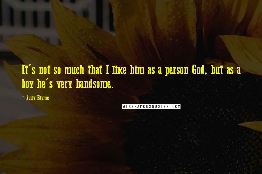 Judy Blume Quotes: It's not so much that I like him as a person God, but as a boy he's very handsome.