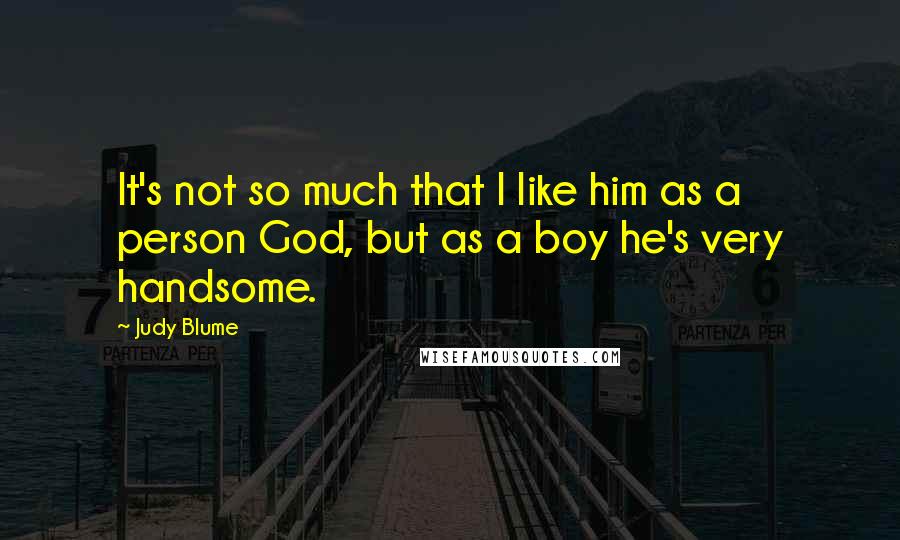 Judy Blume Quotes: It's not so much that I like him as a person God, but as a boy he's very handsome.