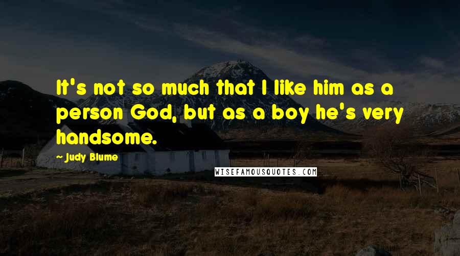 Judy Blume Quotes: It's not so much that I like him as a person God, but as a boy he's very handsome.