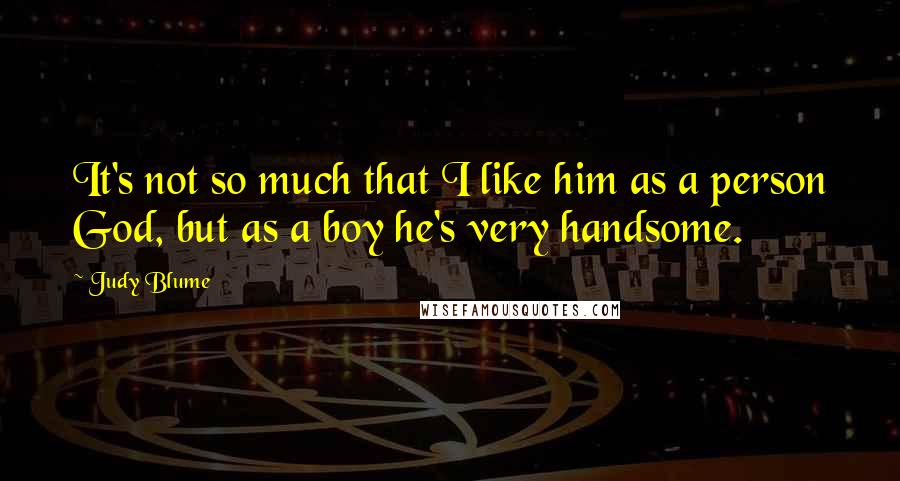 Judy Blume Quotes: It's not so much that I like him as a person God, but as a boy he's very handsome.