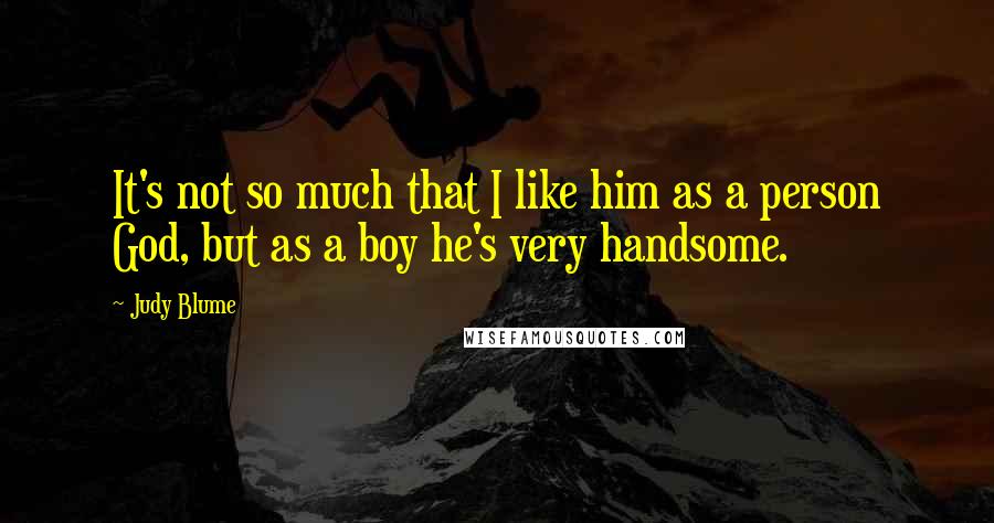 Judy Blume Quotes: It's not so much that I like him as a person God, but as a boy he's very handsome.