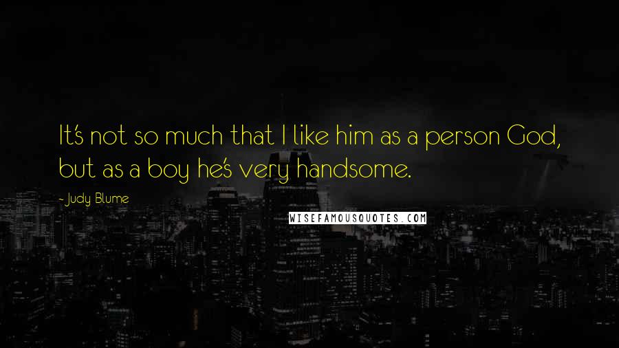 Judy Blume Quotes: It's not so much that I like him as a person God, but as a boy he's very handsome.