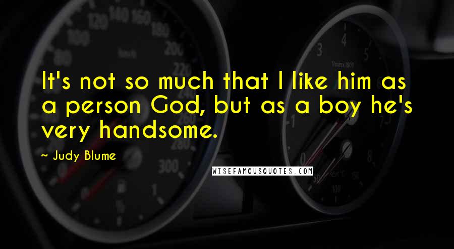 Judy Blume Quotes: It's not so much that I like him as a person God, but as a boy he's very handsome.