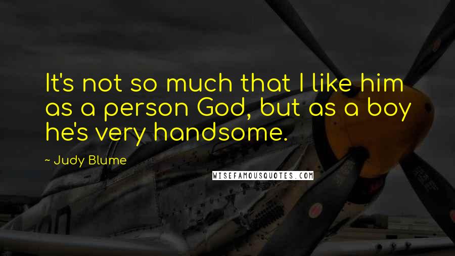 Judy Blume Quotes: It's not so much that I like him as a person God, but as a boy he's very handsome.