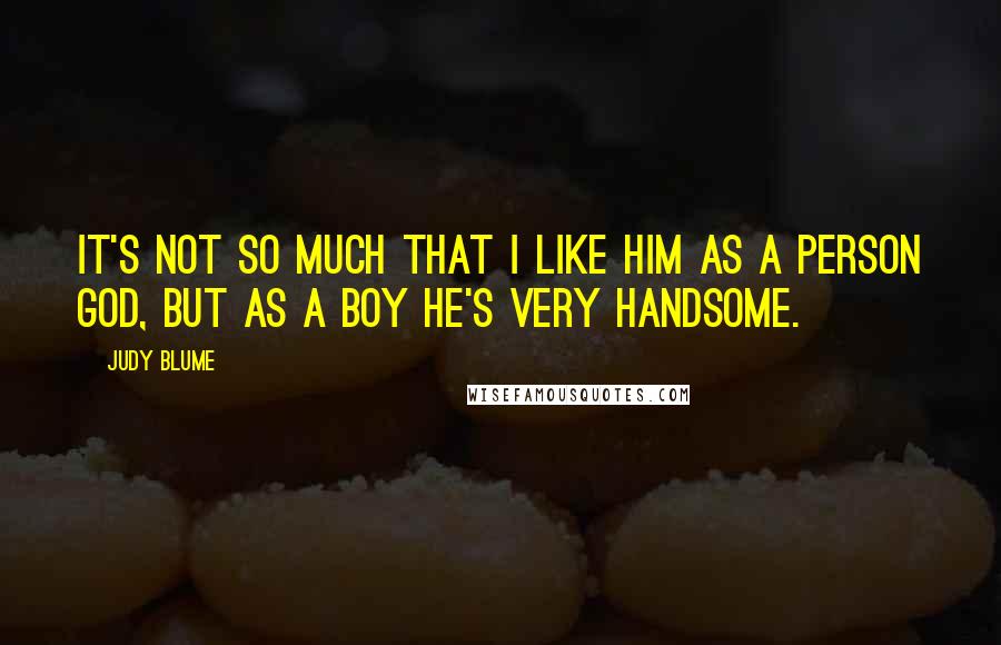 Judy Blume Quotes: It's not so much that I like him as a person God, but as a boy he's very handsome.