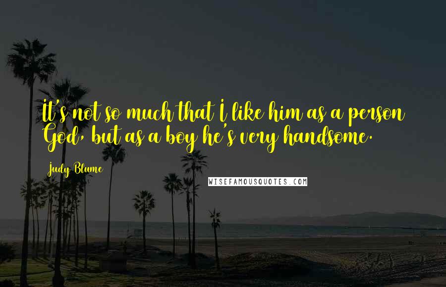 Judy Blume Quotes: It's not so much that I like him as a person God, but as a boy he's very handsome.