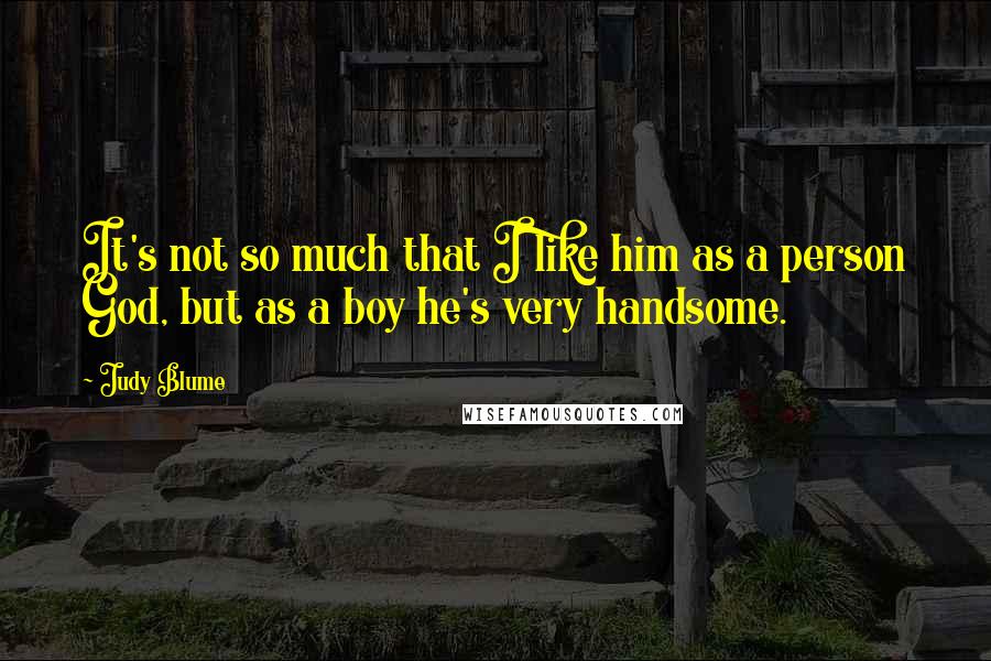 Judy Blume Quotes: It's not so much that I like him as a person God, but as a boy he's very handsome.