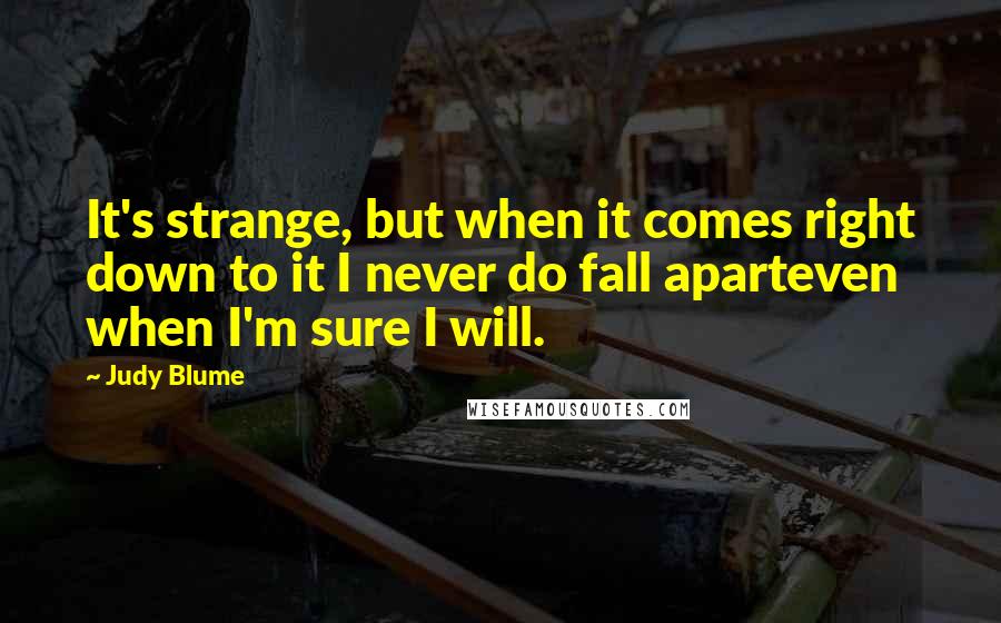 Judy Blume Quotes: It's strange, but when it comes right down to it I never do fall aparteven when I'm sure I will.