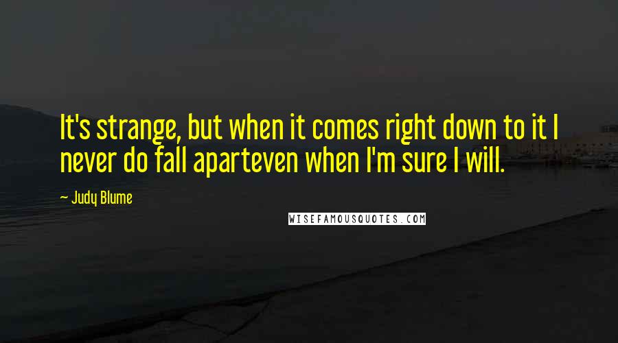 Judy Blume Quotes: It's strange, but when it comes right down to it I never do fall aparteven when I'm sure I will.