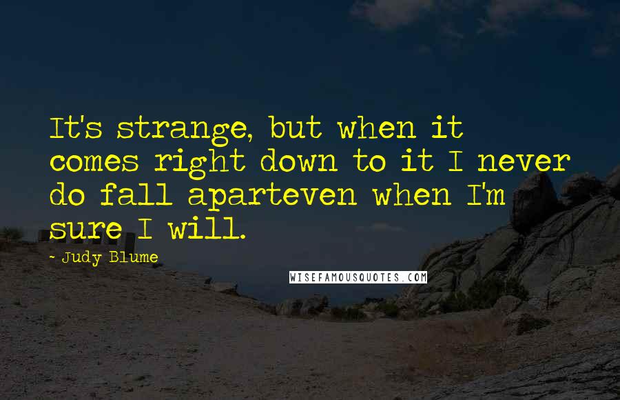 Judy Blume Quotes: It's strange, but when it comes right down to it I never do fall aparteven when I'm sure I will.