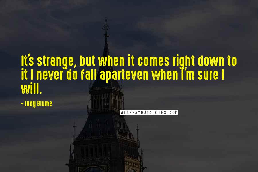 Judy Blume Quotes: It's strange, but when it comes right down to it I never do fall aparteven when I'm sure I will.