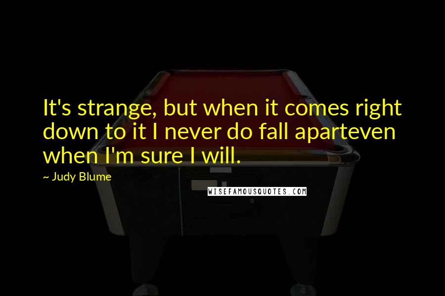 Judy Blume Quotes: It's strange, but when it comes right down to it I never do fall aparteven when I'm sure I will.