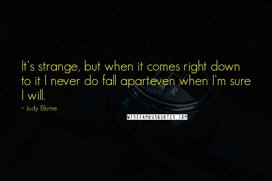 Judy Blume Quotes: It's strange, but when it comes right down to it I never do fall aparteven when I'm sure I will.