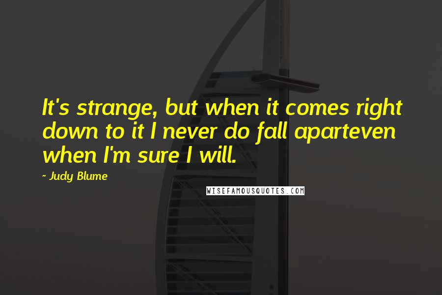 Judy Blume Quotes: It's strange, but when it comes right down to it I never do fall aparteven when I'm sure I will.