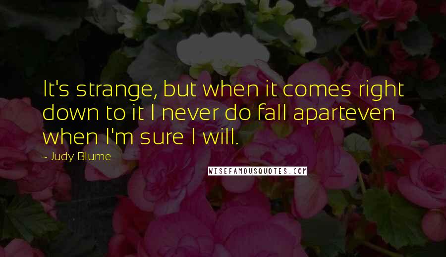 Judy Blume Quotes: It's strange, but when it comes right down to it I never do fall aparteven when I'm sure I will.