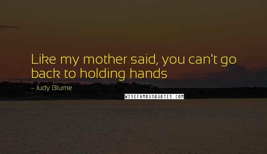 Judy Blume Quotes: Like my mother said, you can't go back to holding hands